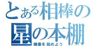 とある相棒の星の本棚（検索を始めよう）