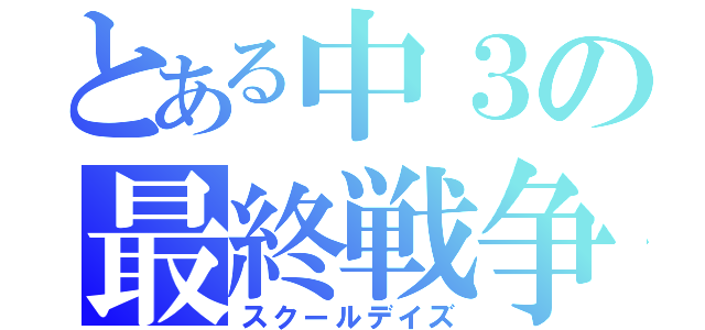 とある中３の最終戦争（スクールデイズ）