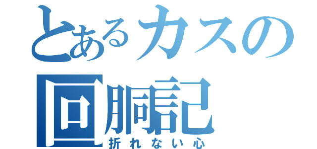 とあるカスの回胴記（折れない心）