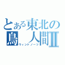 とある東北の鳥　人間Ⅱ（ウィンドノーツ）