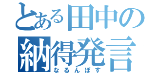 とある田中の納得発言（なるんぽす）