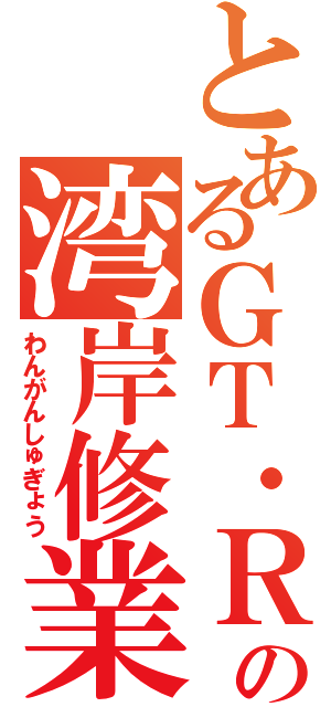 とあるＧＴ・Ｒの湾岸修業（わんがんしゅぎょう）