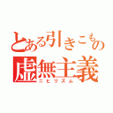 とある引きこもりの虚無主義（ニヒリズム）