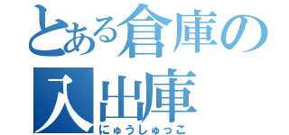 とある倉庫の入出庫（にゅうしゅっこ）