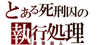 とある死刑囚の執行処理（連帯殺人）