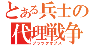 とある兵士の代理戦争（ブラックオプス）