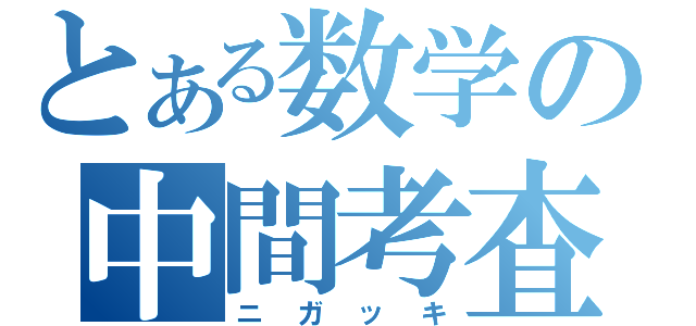 とある数学の中間考査（ニガッキ）