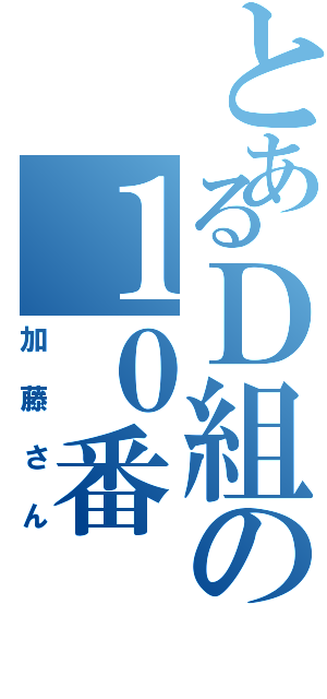 とあるＤ組の１０番（加藤さん）