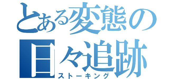 とある変態の日々追跡（ストーキング）