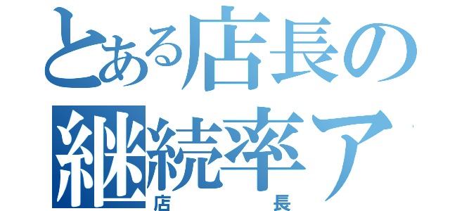 とある店長の継続率アップ打法（店長）