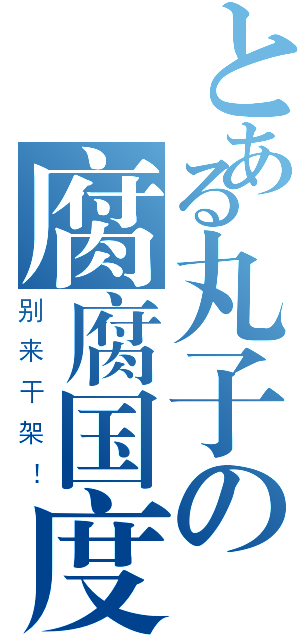 とある丸子の腐腐国度（别来干架！）