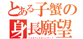 とある子蟹の身長願望（ハイスペックキャンサー？）