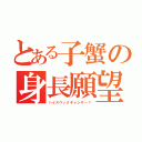 とある子蟹の身長願望（ハイスペックキャンサー？）