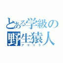 とある学級の野生猿人（アゴリラ）