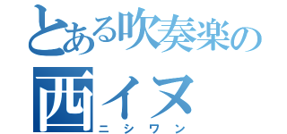 とある吹奏楽の西イヌ（ニシワン）