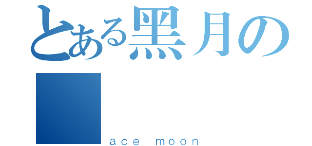 とある黑月の極嵐（ａｃｅ ｍｏｏｎ）