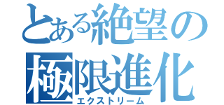 とある絶望の極限進化（エクストリーム）