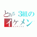 とある３組のイケメン（インデックス）