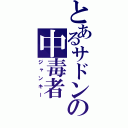 とあるサドンの中毒者（ジャンキー）