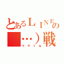 とあるＬＩＮＥの（…）戦争（ウザくね）