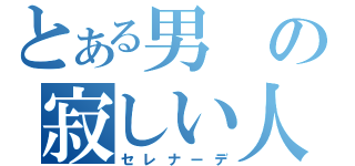 とある男の寂しい人生（セレナーデ）