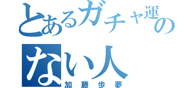 とあるガチャ運のない人（加藤歩夢）