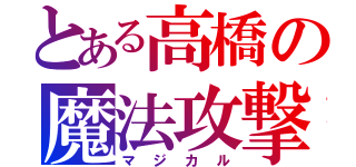 とある高橋の魔法攻撃（マジカル）