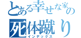 とある幸せな家族の死体蹴り（インデックス）