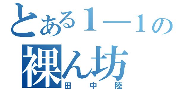 とある１―１の裸ん坊（田中陸）