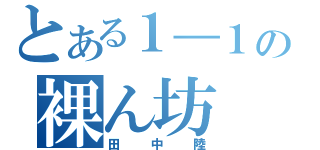 とある１―１の裸ん坊（田中陸）