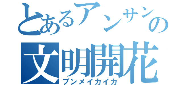 とあるアンサンの文明開花（ブンメイカイカ）