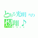 とある光明〃の煜翔♪（ＦＵＣＫ）