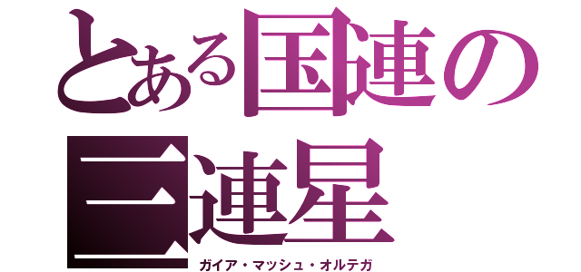 とある国連の三連星（ガイア・マッシュ・オルテガ）