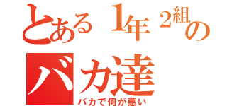 とある１年２組のバカ達（バカで何が悪い）