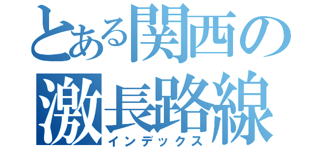 とある関西の激長路線（インデックス）