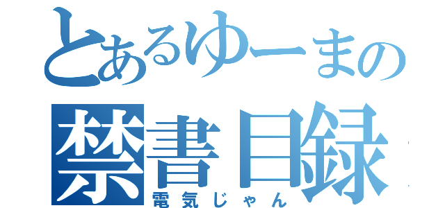 とあるゆーまの禁書目録（電気じゃん）