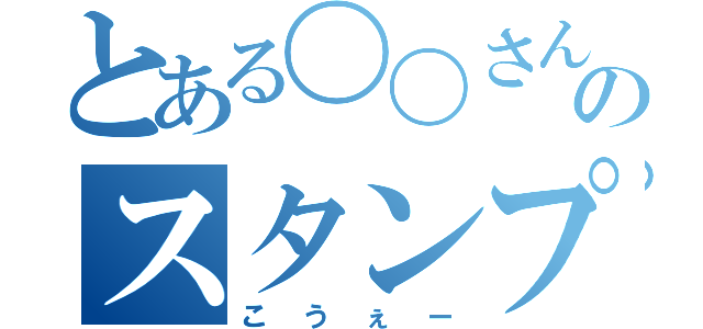 とある〇〇さんのスタンプ脅迫（こうぇー）