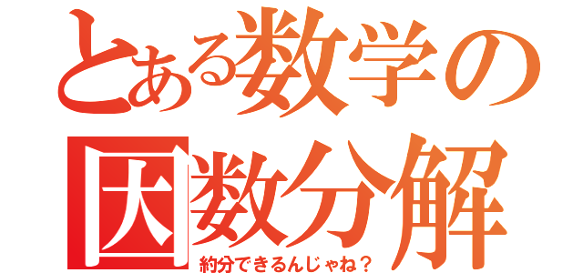 とある数学の因数分解（約分できるんじゃね？）