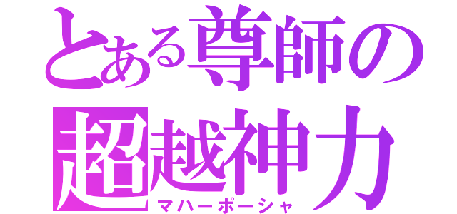 とある尊師の超越神力（マハーポーシャ）