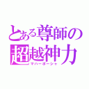 とある尊師の超越神力（マハーポーシャ）