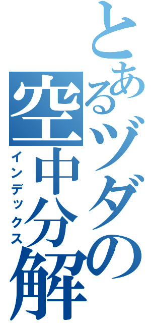 とあるヅダの空中分解（インデックス）