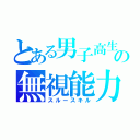 とある男子高生の無視能力（スルースキル）