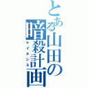 とある山田の暗殺計画（ケイタシネ）