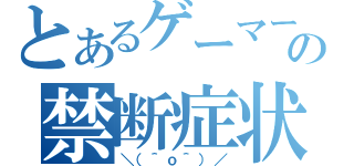 とあるゲーマーの禁断症状（＼（＾ｏ＾）／）