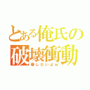 とある俺氏の破壊衝動（壊したいよｗ）