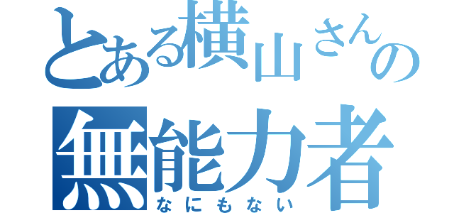 とある横山さんの無能力者（なにもない）