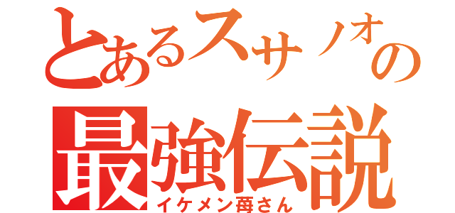 とあるスサノオ使いの最強伝説（イケメン苺さん）