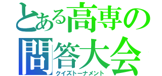 とある高専の問答大会（クイズトーナメント）