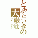 とあるたいきの大巌竜（ラビィエンテ）