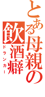 とある母親の飲酒癖（ドランカー）